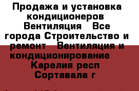 Продажа и установка кондиционеров. Вентиляция - Все города Строительство и ремонт » Вентиляция и кондиционирование   . Карелия респ.,Сортавала г.